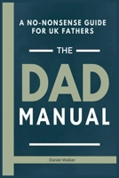 The Dad Manual: A No-Nonsense Guide For UK Fathers: Dad Parenting Book B0DQP7Q53T Book Cover