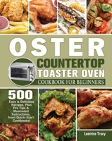 Oster Countertop Toaster Oven Cookbook for Beginners: 500 Easy & Delicious Recipes, Plus Pro Tips & Illustrated Instructions, from Quick-Start Cookbooks! 1801246815 Book Cover