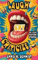 Laugh, Cry, Criticize: 100+ Flash Fiction Stories 1968745173 Book Cover