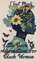 I Trust Myself Unconditionally: A Little Book Of Affirmations For Black Women To Inspire Empower, Motivate, and Love Yourself B0CMVFSCDN Book Cover