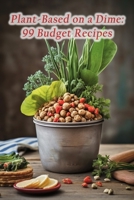 Plant-Based on a Dime: 99 Budget Recipes B0CP4JXJWK Book Cover
