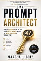 THE PROMPT ARCHITECT: The Complete Mastery Guide to AI Prompting — How to Command Every AI Tool, Unlock Unlimited Income Streams, and Build Extraordinary Wealth in the Age of Artificial Intelligence B0H3W29ZRX Book Cover