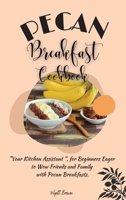 Pecan Breakfast Cookbook: Your Kitchen Assistant, for Beginners Eager to Wow Friends and Family with Pecan Breakfasts. 1802768262 Book Cover