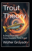 Trout Theory: A Deep Dive into Consciousness Time Travel B0DXVVWC67 Book Cover