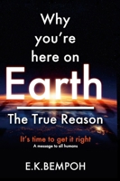 Why You're Here on Earth: The True Reason 1304539741 Book Cover