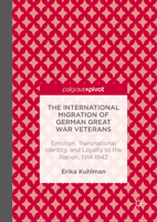 The International Migration of German Great War Veterans: Emotion, Transnational Identity, and Loyalty to the Nation, 1914-1942 1137501561 Book Cover