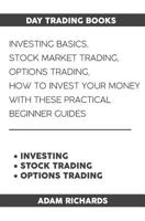 Day Trading Books: Investing Basics, Stock Market Trading, Options Trading: How To Invest Your Money With These Practical Beginner Guides 1091244707 Book Cover