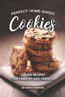 Perfect Home-Baked Cookies: Cookie Recipes for Families and Friends 1079839836 Book Cover