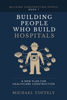 Building People Who Build Hospitals: A New Plan for Healthcare Construction (Building Construction People) B0GY9XYZKX Book Cover