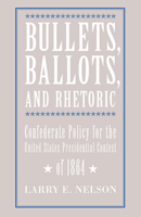 Bullets, Ballots, and Rhetoric: Confederate States Policy for the United States Presidential Contest 0817350926 Book Cover
