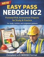 NEW EASY PASS NEBOSH IG2: Fictional Risk Assessment Projects for Study & Practice: For study, revision, and assignment guidance—compliant with NEBOSH format (Health and Safety at Work) B0FJDB691M Book Cover