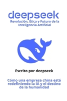 deepseek: Cómo una empresa china está redefiniendo la IA y el destino de la humanidad (Spanish Edition) B0DWS9J2V5 Book Cover