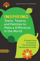 Inspiring Teens, Tweens, and Families to Make a Difference in the World: Programming to Advance the Sustainable Development Goals B0F23QJVP6 Book Cover