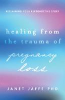 Healing From the Trauma of Pregnancy Loss: Reclaiming Your Reproductive Story 1433844419 Book Cover