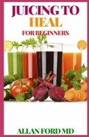 JUICING TO HEAL: The Ultimate Guide To Juicing, Proven to Improve Health and Vitality B08R8ZZF44 Book Cover