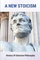 A New Stoicism: History Of Stoicism Philosophy B09M4R6RDQ Book Cover