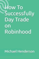 How To Successfully Day Trade on Robinhood 1981069666 Book Cover