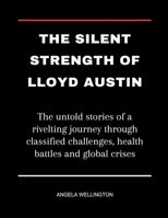 The Silent Strength Of Lloyd Austin: The untold stories of a rivelting journey through classified challenges, health battles and global crises B0CVMT1D6N Book Cover