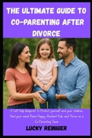 The Ultimate guide to Co-Parenting After Divorce: A Self Help blueprint To Protect yourself and your children, Heal your mind, Raise Happy, Resilient Kids, and Thrive as a Co-Parenting Team B0F9NFKB2H Book Cover