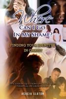 Where Can I Go In My Shame?: Finding Your Identity In Christ 1973754878 Book Cover