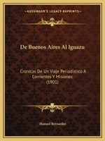 De Buenos Aires Al Iguazú: Crónicas De Un Viaje Periodístico Á Corrientes Y Misiones 1160853010 Book Cover