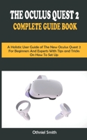 THE OCULUS QUEST 2 COMPLETE GUIDE BOOK: A Holistic User Guide of The New Oculus Quest 2 For Beginners and Expert With Tips and Tricks On How To Set Up B08M28RC9D Book Cover