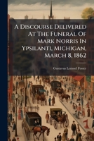 A Discourse Delivered At The Funeral Of Mark Norris In Ypsilanti, Michigan, March 8, 1862... 1271346036 Book Cover