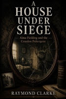 A House Under Siege: Alma Fielding And The Croydon Poltergeist B0H4LSZMYS Book Cover
