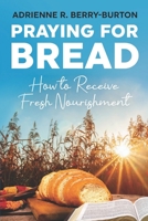Praying for BREAD: How to Receive Fresh Nourishment B0BRDFRRL8 Book Cover