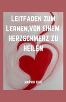 Leitfaden Zum Lernen, Von Einem Herzschmerz Zu Heilen: Eine Schritt-für-Schritt-Anleitung zur Heilung und Genesung von Schmerzen und Herzschmerz, zur B0CQ8BF3BM Book Cover
