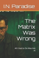 The Matrix Was Wrong: All I Had to Do Was Ask AI B0FR2KW335 Book Cover