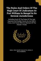 The Rules and Orders of the High Court of Judicature at Fort William in Bengal in Its Several Jurisdictions: Including Such of the Rules of the Late Supreme and Sudder Courts as Are Still in Force, an 1010892258 Book Cover