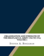 Organization and Strength of the Regular U.S. Army 1784 to 1916 Volume 1 1518858406 Book Cover