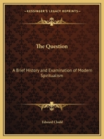 The Question: A Brief History and Examination of Modern Spiritualism 0766166325 Book Cover