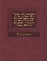 Venice,: Its individual growth from the earliest beginnings to the fall of the republic, 6 vols. 1013838505 Book Cover