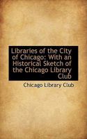 Libraries of the City of Chicago: With an Historical Sketch of the Chicago Library Club 1018928766 Book Cover