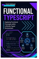 Functional TypeScript: Applying Functional Concepts within a Strictly Typed Environment B0H5CSDMBT Book Cover