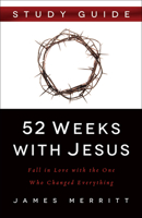 52 Weeks with Jesus Study Guide: Fall in Love with the One Who Changed Everything 0736965548 Book Cover