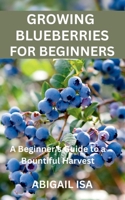 GROWING BLUEBERRIES FOR BEGINNERS: A Beginner's Guide to a Bountiful Harvest B0FV92GFMV Book Cover