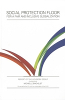 Social Protection Floor for a Fair and Inclusive Globalization: Report of the Advisory Group 9221253376 Book Cover