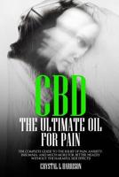 CBD: THE ULTIMATE OIL FOR PAIN THE COMPLETE GUIDE TO THE RELIEF OF PAIN, ANXIETY, INSOMNIA, AND MUCH MORE FOR BETTER HEALTH WITHOUT THE HARMFUL SIDE EFFECTS 1799122506 Book Cover