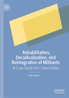 Rehabilitation, Deradicalization, and Reintegration of Militants: A Case Study from Swat Valley 9819995132 Book Cover