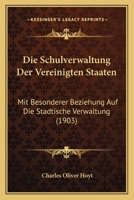 Die Schulverwaltung Der Vereinigten Staaten: Mit Besonderer Beziehung Auf Die Stadtische Verwaltung (1903) 1161125795 Book Cover