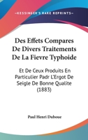Des Effets Compares De Divers Traitements De La Fievre Typhoide: Et De Ceux Produits En Particulier Padr L'Ergot De Seigle De Bonne Qualite (1883) 1146062478 Book Cover