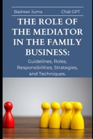 The Role of the Mediator in the Family Business:: Guidelines, Roles, Responsibilities, Strategies, and Techniques. (Families in Business Advisory) B0CQY7G6VP Book Cover