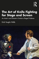 The Art of Knife Fighting for Stage and Screen: An Actor's and Director's Guide to Staged Violence 0367707608 Book Cover