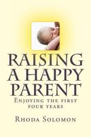 Raising A happy Parent: Enjoying the first four years 1493634755 Book Cover