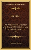 Die Ritter: Des Aristophanes Griechisch Und Deutsch Mit Kritischen Und Erklarenden Anmerkungen (1867) 1161123628 Book Cover