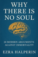 Why There Is No Soul: 20 Modern Arguments Against Immortality B0FV8B2XTN Book Cover