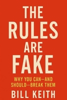 The Rules Are Fake: Why You Can—And Should—Break Them By Bill Keith B0FPMDRL36 Book Cover